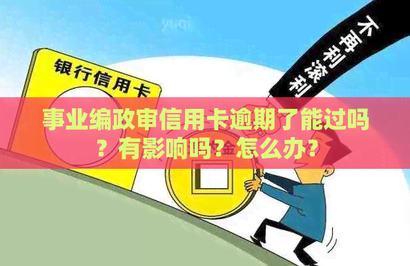 事业编政审信用卡逾期了能过吗？有影响吗？怎么办？