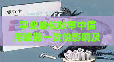 事业单位政审中信用逾期一次的影响及应对策略