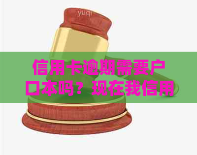 信用卡逾期需要户口本吗？现在我信用卡逾期没有还，去办理身份证可以吗？