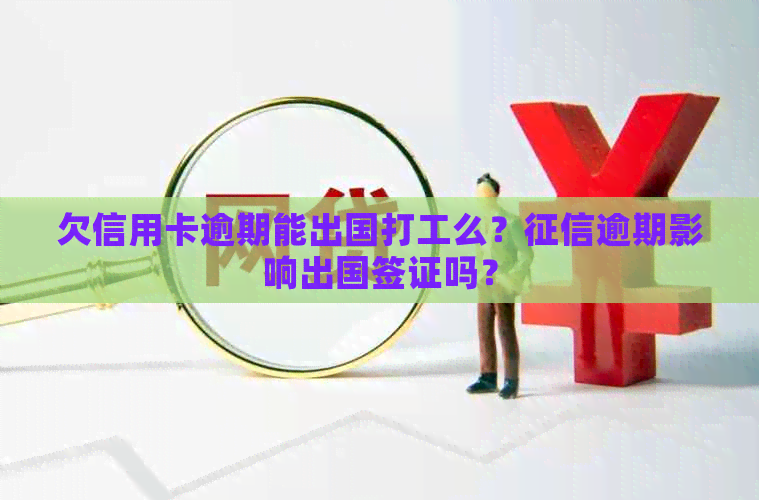 欠信用卡逾期能出国打工么？逾期影响出国签证吗？