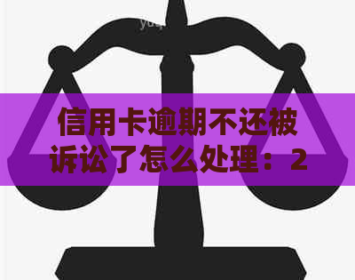 信用卡逾期不还被诉讼了怎么处理：2020年应对策略及解决办法