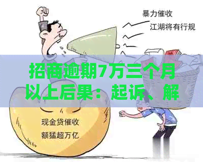 招商逾期7万三个月以上后果：起诉、解决办法与额度分析