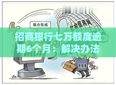 招商银行七万额度逾期6个月：解决办法与还款影响分析