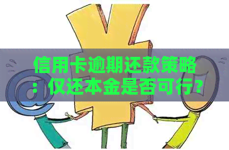 信用卡逾期还款策略：仅还本金是否可行？如何避免额外罚息和信用损失？