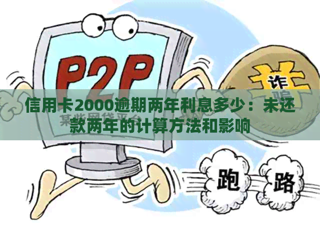 信用卡2000逾期两年利息多少：未还款两年的计算方法和影响