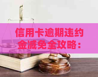 信用卡逾期违约金减免全攻略：如何减少还款压力、期利息及解决方案