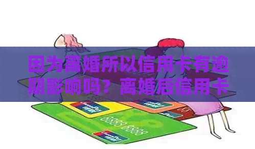 因为离婚所以信用卡有逾期影响吗？离婚后信用卡逾期会影响孩子吗？