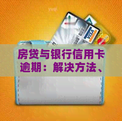 房贷与银行信用卡逾期：解决方法、影响与预防策略全面解析