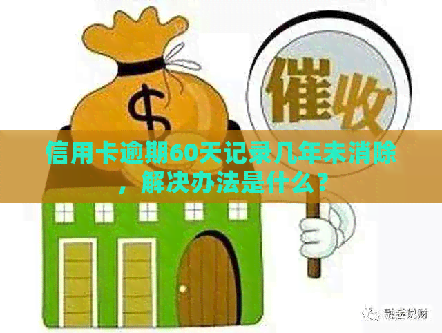 信用卡逾期60天记录几年未消除，解决办法是什么？