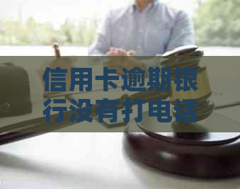 信用卡逾期银行没有打电话怎么办？