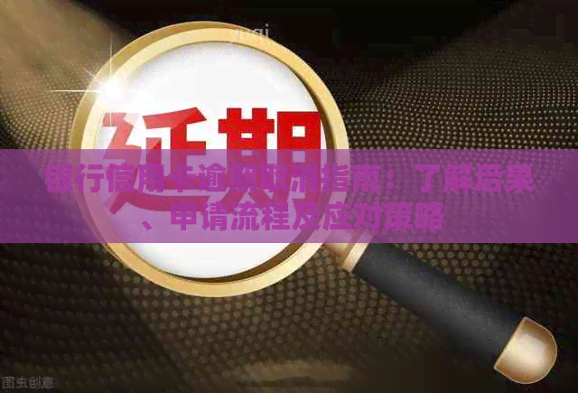 银行信用卡逾期取消指南：了解后果、申请流程及应对策略