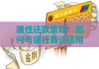 理性还款策略：如何与银行商谈信用卡欠款问题