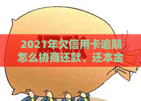 2021年欠信用卡逾期怎么协商还款、还本金和期