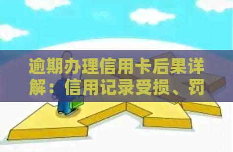 逾期办理信用卡后果详解：信用记录受损、罚息与法律责任一次性告诉你！