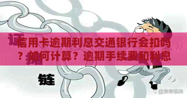 信用卡逾期利息交通银行会扣吗？如何计算？逾期手续费和利息能否免除？