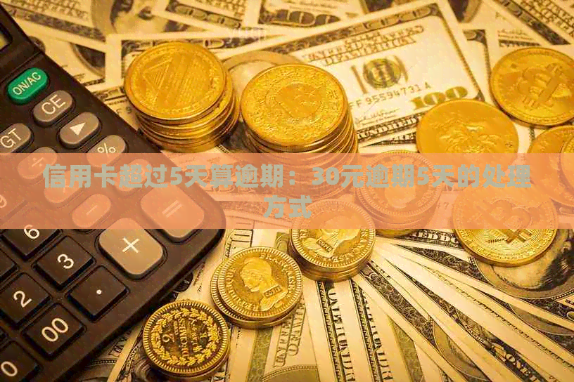 信用卡超过5天算逾期：30元逾期5天的处理方式