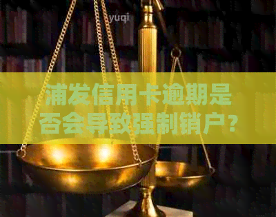 浦发信用卡逾期是否会导致强制销户？如何避免逾期并保护信用卡？