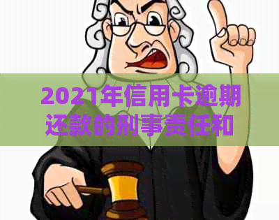 2021年信用卡逾期还款的刑事责任和应对策略