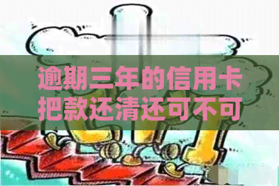 逾期三年的信用卡把款还清还可不可以用了-逾期三年的信用卡把款还清还可不可以用了呢