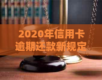 2020年信用卡逾期还款新规定：如何避免牢狱之灾？