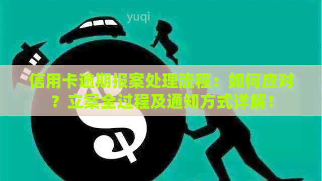 信用卡逾期报案处理流程：如何应对？立案全过程及通知方式详解！