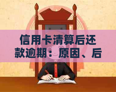 信用卡清算后还款逾期：原因、后果与解决方案