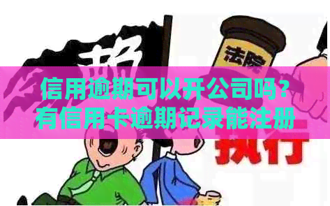 信用逾期可以开公司吗？有信用卡逾期记录能注册公司吗？