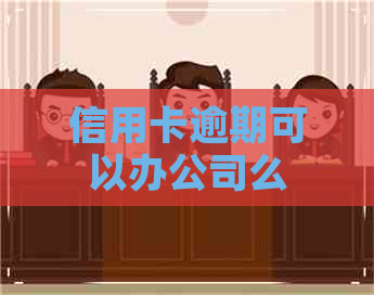 信用卡逾期可以办公司么