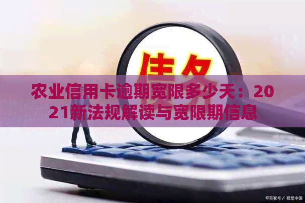 农业信用卡逾期宽限多少天：2021新法规解读与宽限期信息