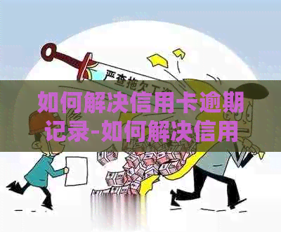 如何解决信用卡逾期记录-如何解决信用卡逾期记录问题