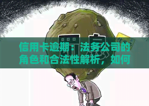 信用卡逾期：法务公司的角色和合法性解析，如何解决信用卡逾期问题？