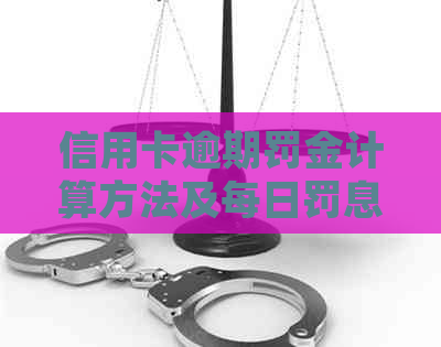 信用卡逾期罚金计算方法及每日罚息详细解析