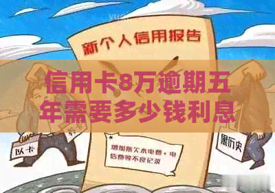 信用卡8万逾期五年需要多少钱利息与还清总额计算