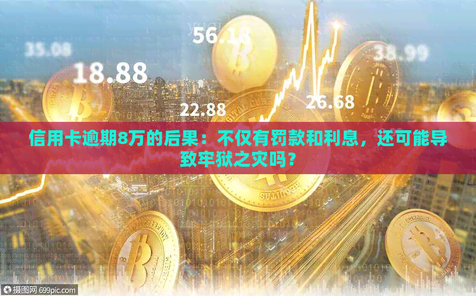 信用卡逾期8万的后果：不仅有罚款和利息，还可能导致牢狱之灾吗？