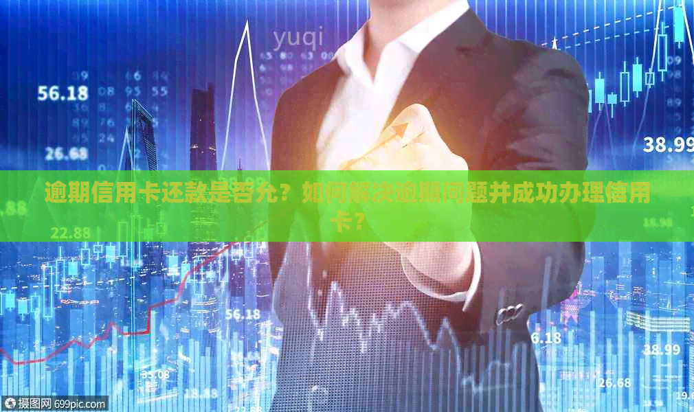 逾期信用卡还款是否允？如何解决逾期问题并成功办理信用卡？