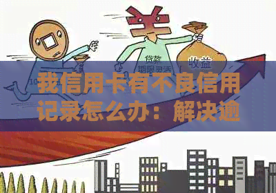 我信用卡有不良信用记录怎么办：解决逾期问题的有效方法与建议