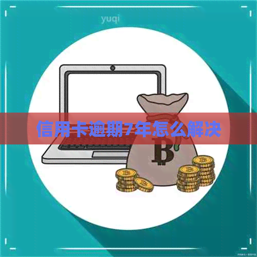 信用卡逾期7年怎么解决