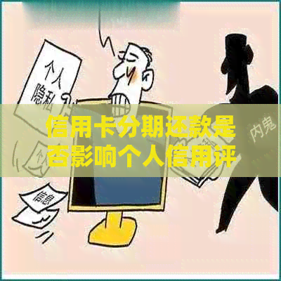 信用卡分期还款是否影响个人信用评分？了解详细情况