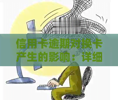 信用卡逾期对换卡产生的影响：详细解读与分析