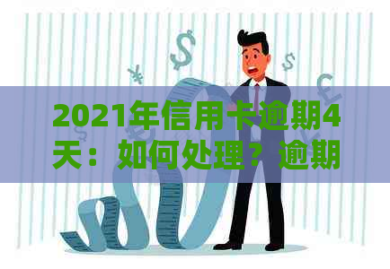 2021年信用卡逾期4天：如何处理？逾期后果、解决方案及注意事项全解析