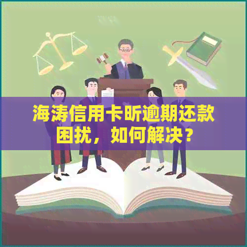 海涛信用卡昕逾期还款困扰，如何解决？