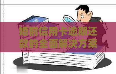 婚前信用卡逾期还款的全面解决方案：如何应对、处理和预防逾期问题