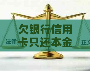 欠银行信用卡只还本金可以吗？如何操作？