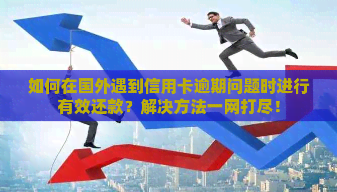 如何在国外遇到信用卡逾期问题时进行有效还款？解决方法一网打尽！