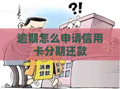 逾期怎么申请信用卡分期还款