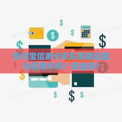 支付宝信用卡京东逾期还能办信用卡吗？安全吗？