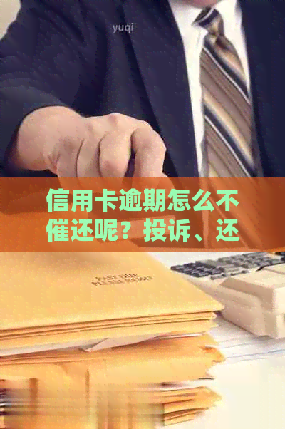 信用卡逾期怎么不催还呢？投诉、还款、原因解答，为何突然停止？