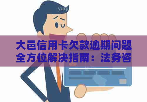 大邑信用卡欠款逾期问题全方位解决指南：法务咨询、还款策略与解决方案