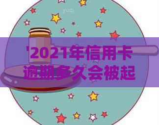 '2021年信用卡逾期多久会被起诉：新规定与影响分析'