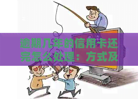 逾期几年的信用卡还完怎么处理：方式及对未来贷款的影响